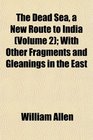 The Dead Sea a New Route to India  With Other Fragments and Gleanings in the East