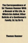 The Correspondence of Sir Thomas Hanmer With a Memoir of His Life to Which Are Added Other Relicks of a Gentleman's Family Ed by Sir H