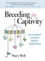 Breeding in Captivity One Woman's Unusual Path to Motherhood