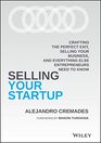 Selling Your Startup Crafting the Perfect Exit Selling Your Business and Everything Else Entrepreneurs Need to Know