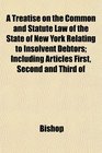 A Treatise on the Common and Statute Law of the State of New York Relating to Insolvent Debtors Including Articles First Second and Third of