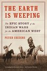 The Earth Is Weeping The Epic Story of the Indian Wars for the American West