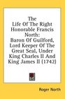 The Life Of The Right Honorable Francis North Baron Of Guilford Lord Keeper Of The Great Seal Under King Charles II And King James II