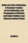 Bulbs and Their Cultivation A Practical Treatise on the Cultivation and Propagation of Window and Indoor Bulbous and TuberousRooted Plants