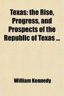 Texas the Rise Progress and Prospects of the Republic of Texas