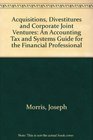 Acquisitions Divestitures and Corporate Joint Ventures An Accounting Tax and Systems Guide for the Financial Professional