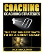 Coaching Coaching Strategies The Top 100 Best Ways To Be A Great Coach
