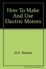 How to Make and Use Electric Motors