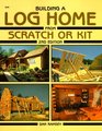 Building a Log Home from Scratch or Kit (Second Edition)