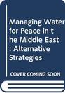 Managing Water for Peace in the Middle East Alternative Strategies
