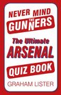 Never Mind the Gunners The Ultimate Arsenal FC Quiz Book