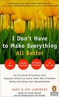 I Don't Have to Make Everything All Better  Six Practical Principles That Empower Others to Their Own Problems While Enriching Your Own Relationships