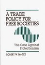 A Trade Policy for Free Societies The Case Against Protectionism