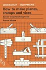 How to Make Planes, Cramps & Vices: Seven Woodworking Tools (Workshop Equipment Manual, No 11)