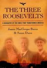The Three Roosevelts A Biography of the Family That Transformed America