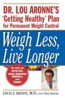 Weigh Less Live Longer  Dr Lou Aronne's Getting Healthy Plan for Permanent Weight Control