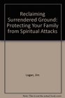Reclaiming Surrendered Ground Protecting Your Family from Spiritual Attacks