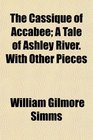 The Cassique of Accabee A Tale of Ashley River With Other Pieces