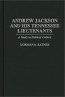 Andrew Jackson and His Tennessee Lieutenants A Study in Political Culture