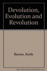 Devolution Evolution and Revolution