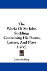 The Works Of Sir John Suckling Containing His Poems Letters And Plays