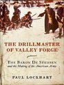 The Drillmaster of Valley Forge The Baron de Steuben and the Making of the American Army