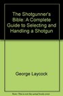 The Shotgunner's Bible A Complete Guide to Selecting and Handling a Shotgun