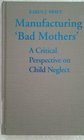 Manufacturing 'Bad Mothers' A Critical Perspective on Child Neglect