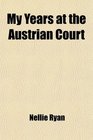 My Years at the Austrian Court