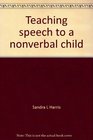 Teaching speech to a nonverbal child A guide for parents  who want to help a handicapped child learn to talk