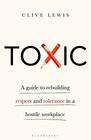 Toxic A Guide to Rebuilding Respect and Tolerance in a Hostile Workplace
