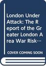 London Under Attack The Report of the Greater London Area War Risk Study Commission