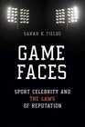 Game Faces Sport Celebrity and the Laws of Reputation