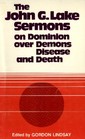 John G Lake Sermons on Dominion over Demons Disease  Death