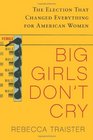 Big Girls Don't Cry The Election that Changed Everything for American Women