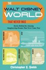 The Walt Disney World That Never Was Stories Behind the Amazing Imagineering Dreams That Never Came True