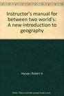 Instructor's manual for between two world's A new introduction to geography