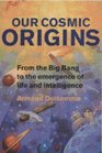 Our Cosmic Origins  From the Big Bang to the Emergence of Life and Intelligence