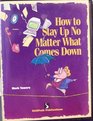 How to Stay Up No Matter What Comes Down