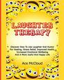 Laughter Therapy Discover How To Use Laughter And Humor For Healing Stress Relief Improved Health Increased Emotional Wellbeing And A More Joyful   Strategies for Eliminating Fear Stress