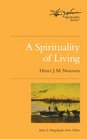 A Spirituality of Living The Henri Nouwen Spirituality Series