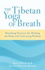 The Tibetan Yoga of Breath Breathing Practices for Healing the Body and Cultivating Wisdom