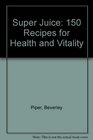 Super Juice 150 Recipes for Health and Vitality