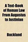 A TextBook of Roman Law From Augustus to Justinian