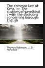 The common law of Kent or The customs of gavelkind  with the decisions concerning boroughEnglish