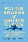 Flying Snakes and Griffin Claws And Other Classical Myths Historical Oddities and Scientific Curiosities