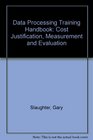 Data processing training handbook Cost justification measurement and evaluation