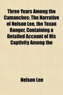 Three Years Among the Camanches The Narrative of Nelson Lee the Texan Ranger Containing a Detailed Account of His Captivity Among the