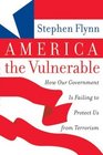 America the Vulnerable How Our Government Is Failing to Protect Us from Terrorism