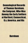 Genealogical Records of Thomas Burnham the Emigrant Who Was Among the Early Settlers at Hartford Connecticut Us America and His